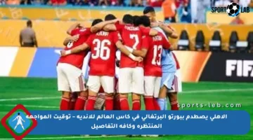 الأهلي يصطدم ببورتو البرتغالي في كأس العالم للأندية – توقيت المواجهة المنتظرة وكافة التفاصيل